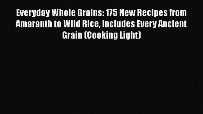 PDF Everyday Whole Grains: 175 New Recipes from Amaranth to Wild Rice Includes Every Ancient