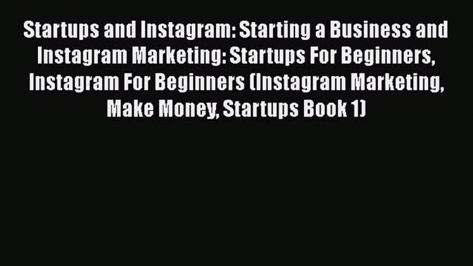 Read Startups and Instagram: Starting a Business and Instagram Marketing: Startups For Beginners