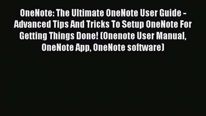 Read OneNote: The Ultimate OneNote User Guide - Advanced Tips And Tricks To Setup OneNote For