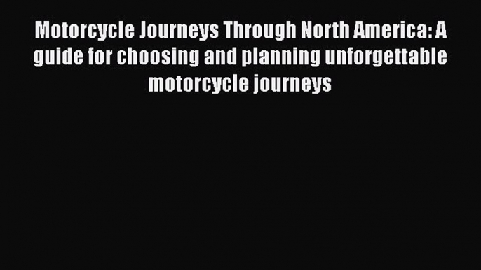 Read Motorcycle Journeys Through North America: A guide for choosing and planning unforgettable