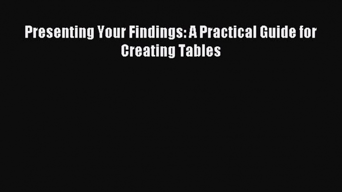 Read Presenting Your Findings: A Practical Guide for Creating Tables Ebook Free