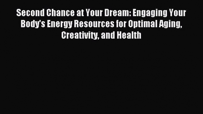 Read Second Chance at Your Dream: Engaging Your Body's Energy Resources for Optimal Aging Creativity