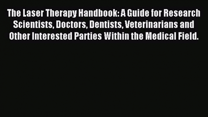 Read The Laser Therapy Handbook: A Guide for Research Scientists Doctors Dentists Veterinarians