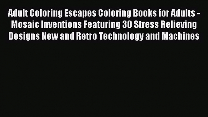 Read Adult Coloring Escapes Coloring Books for Adults - Mosaic Inventions Featuring 30 Stress