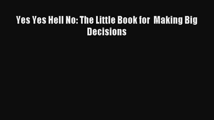 Download Yes Yes Hell No: The Little Book for  Making Big Decisions PDF Free