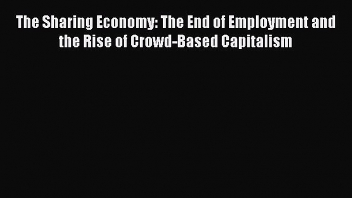 PDF The Sharing Economy: The End of Employment and the Rise of Crowd-Based Capitalism  EBook