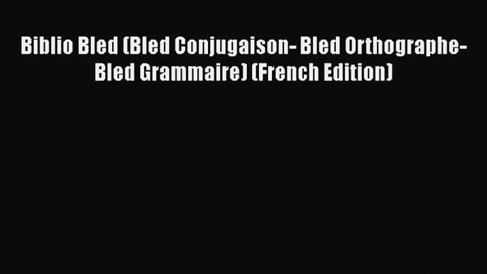 Download Biblio Bled (Bled Conjugaison- Bled Orthographe-Bled Grammaire) (French Edition) Ebook