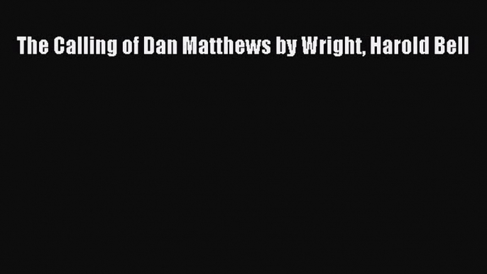 Read The Calling of Dan Matthews by Wright Harold Bell Ebook Free