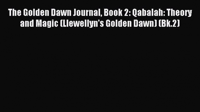 Read The Golden Dawn Journal Book 2: Qabalah: Theory and Magic (Llewellyn's Golden Dawn) (Bk.2)