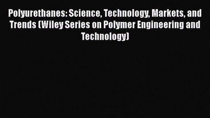 Download Polyurethanes: Science Technology Markets and Trends (Wiley Series on Polymer Engineering