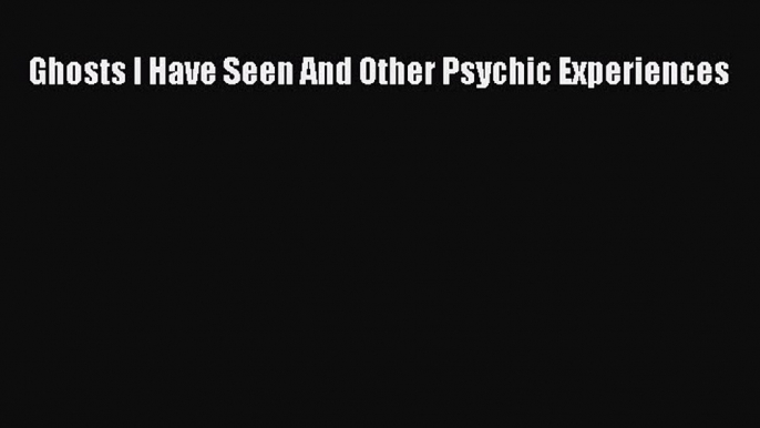 Download Ghosts I Have Seen And Other Psychic Experiences Ebook Free