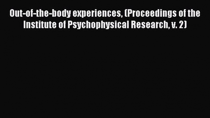 Read Out-of-the-body experiences (Proceedings of the Institute of Psychophysical Research v.