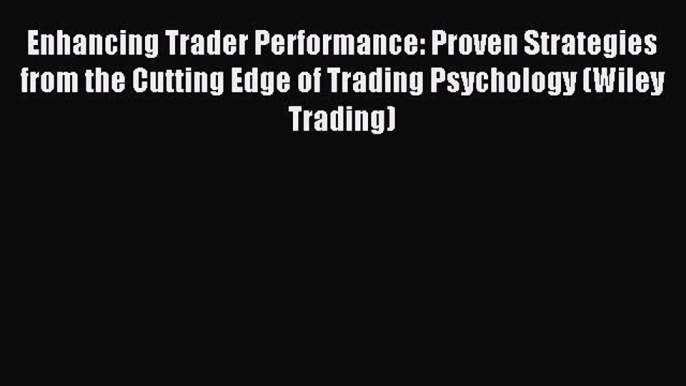 Read Enhancing Trader Performance: Proven Strategies from the Cutting Edge of Trading Psychology