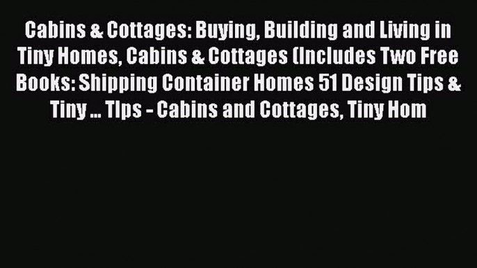 Read Cabins & Cottages: Buying Building and Living in Tiny Homes Cabins & Cottages (Includes