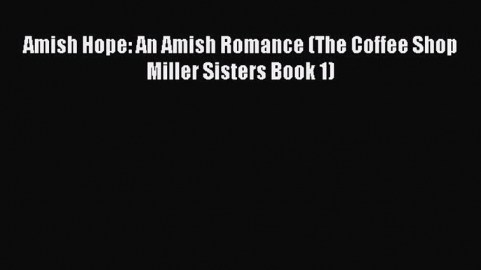 [PDF] Amish Hope: An Amish Romance (The Coffee Shop Miller Sisters Book 1) [Read] Online