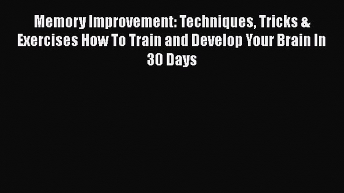 Read Memory Improvement: Techniques Tricks & Exercises How To Train and Develop Your Brain