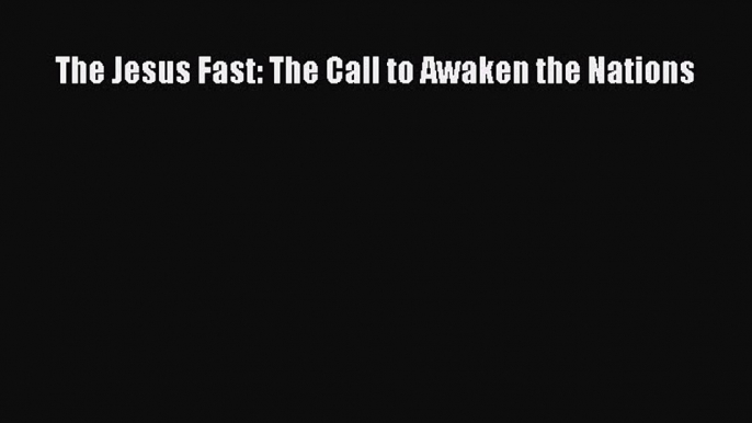 Download The Jesus Fast: The Call to Awaken the Nations  EBook