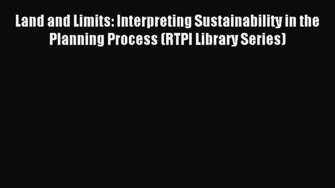 Read Land and Limits: Interpreting Sustainability in the Planning Process (RTPI Library Series)