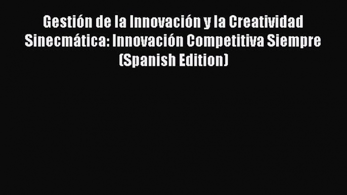 [PDF] Gestión de la Innovación y la Creatividad Sinecmática: Innovación Competitiva Siempre