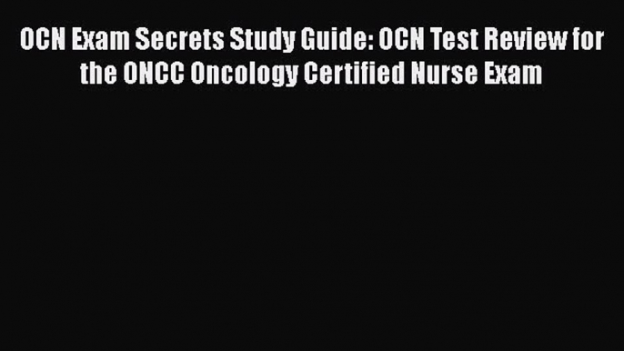 Read OCN Exam Secrets Study Guide: OCN Test Review for the ONCC Oncology Certified Nurse Exam