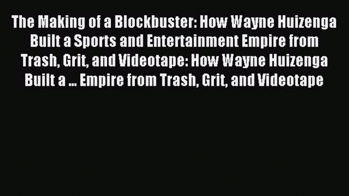 Read The Making of a Blockbuster: How Wayne Huizenga Built a Sports and Entertainment Empire