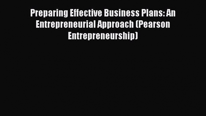 Read Preparing Effective Business Plans: An Entrepreneurial Approach (Pearson Entrepreneurship)