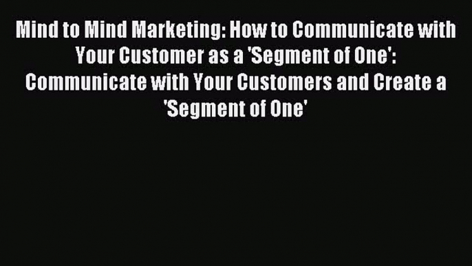 Read Mind to Mind Marketing: How to Communicate with Your Customer as a 'Segment of One': Communicate