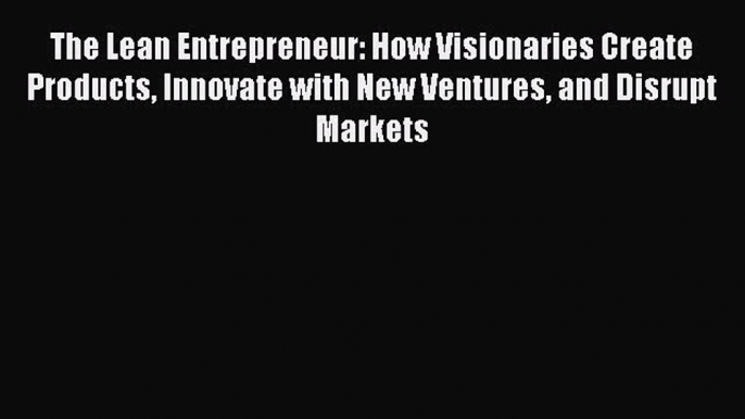 Read The Lean Entrepreneur: How Visionaries Create Products Innovate with New Ventures and