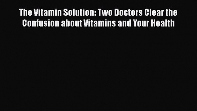 Read The Vitamin Solution: Two Doctors Clear the Confusion about Vitamins and Your Health Ebook