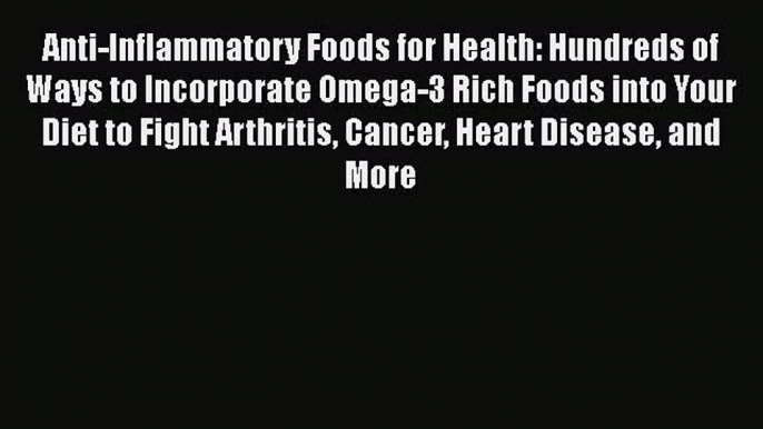 Read Anti-Inflammatory Foods for Health: Hundreds of Ways to Incorporate Omega-3 Rich Foods