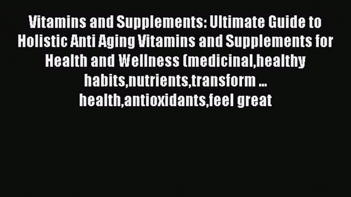 Read Vitamins and Supplements: Ultimate Guide to Holistic Anti Aging Vitamins and Supplements