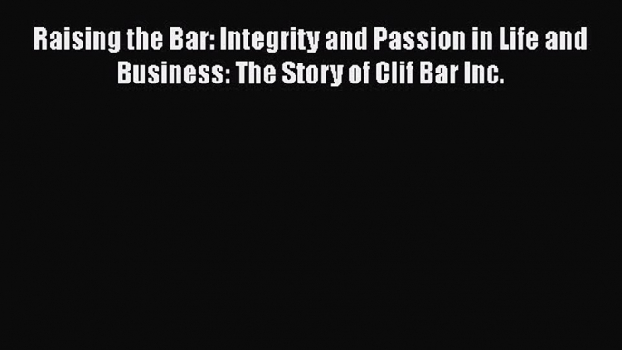 PDF Raising the Bar: Integrity and Passion in Life and Business: The Story of Clif Bar Inc.