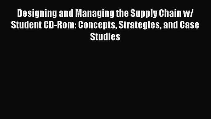 Read Designing and Managing the Supply Chain w/ Student CD-Rom: Concepts Strategies and Case