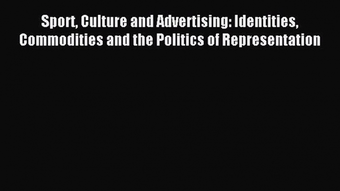 Read Sport Culture and Advertising: Identities Commodities and the Politics of Representation