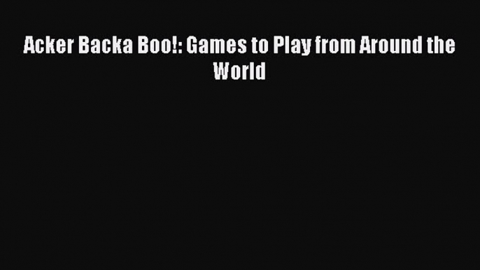 [Download] Acker Backa Boo!: Games to Play from Around the World# [Download] Full Ebook