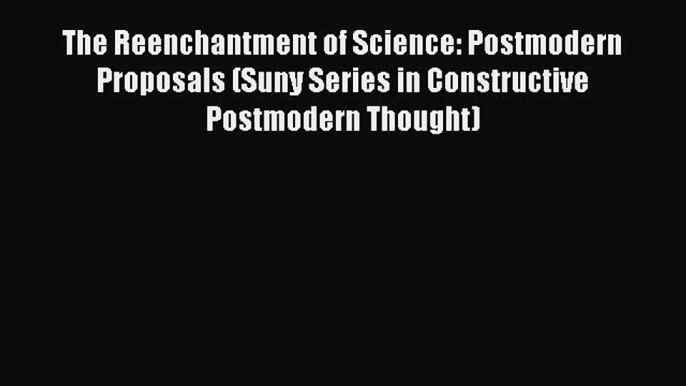 Read The Reenchantment of Science: Postmodern Proposals (Suny Series in Constructive Postmodern