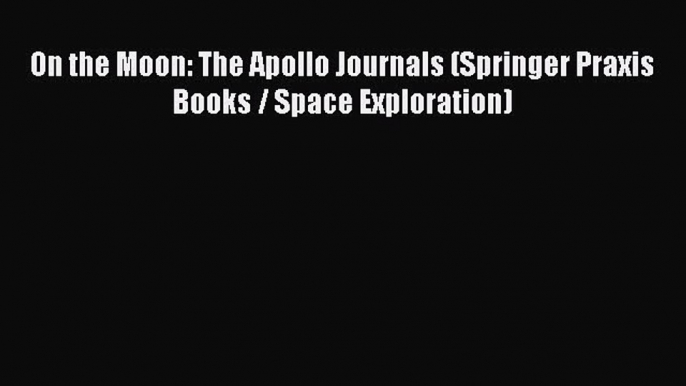 Read On the Moon: The Apollo Journals (Springer Praxis Books / Space Exploration) Ebook Free