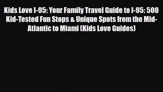 PDF Kids Love I-95: Your Family Travel Guide to I-95: 500 Kid-Tested Fun Stops & Unique Spots