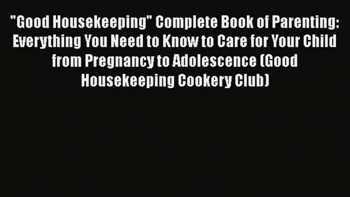 [PDF] Good Housekeeping Complete Book of Parenting: Everything You Need to Know to Care for