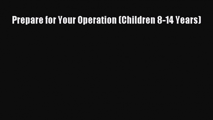 [PDF] Prepare for Your Operation (Children 8-14 Years)# [Download] Online