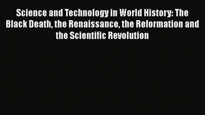 Download Science and Technology in World History: The Black Death the Renaissance the Reformation