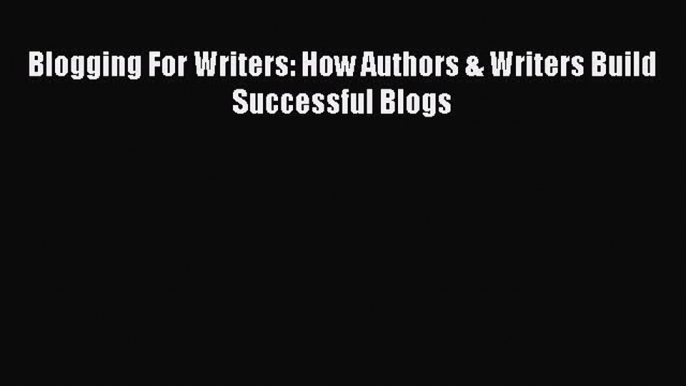 [PDF] Blogging For Writers: How Authors & Writers Build Successful Blogs [Download] Full Ebook