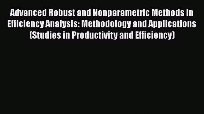 PDF Advanced Robust and Nonparametric Methods in Efficiency Analysis: Methodology and Applications