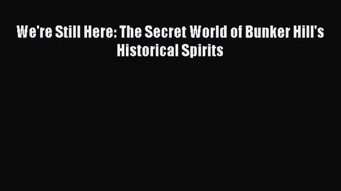 Download We're Still Here: The Secret World of Bunker Hill's Historical Spirits  Read Online