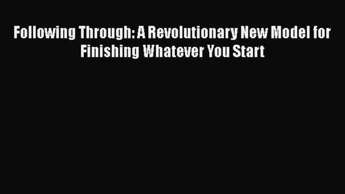 Download Following Through: A Revolutionary New Model for Finishing Whatever You Start PDF