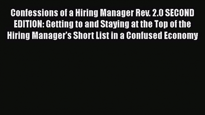 Read Confessions of a Hiring Manager Rev. 2.0 SECOND EDITION: Getting to and Staying at the