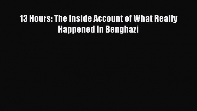 Read 13 Hours: The Inside Account of What Really Happened In Benghazi Ebook Free