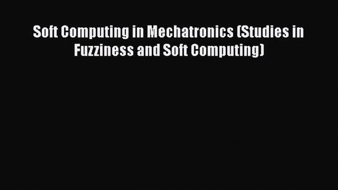 PDF Soft Computing in Mechatronics (Studies in Fuzziness and Soft Computing) Free Books