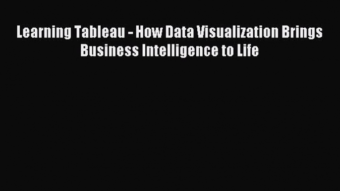 Download Learning Tableau - How Data Visualization Brings Business Intelligence to Life Ebook