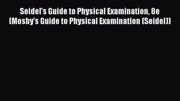 Download Seidel's Guide to Physical Examination 8e (Mosby's Guide to Physical Examination (Seidel))